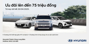 Cơ hội vàng - Ưu đã lên đến 75 triệu đồng tại Hyundai Long Biên & chi nhánh Gia Lâm